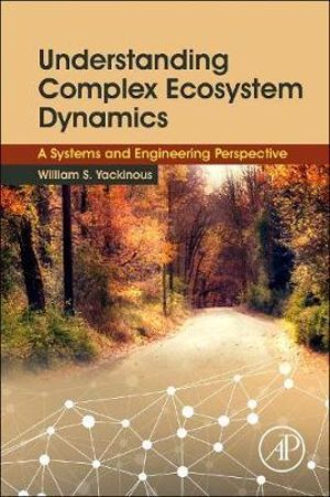 Understanding Complex Ecosystem Dynamics : A Systems and Engineering Perspective - William Yackinous