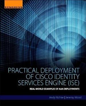 Practical Deployment of Cisco Identity Services Engine (ISE) : Real-World Examples of AAA Deployments - Andy Richter