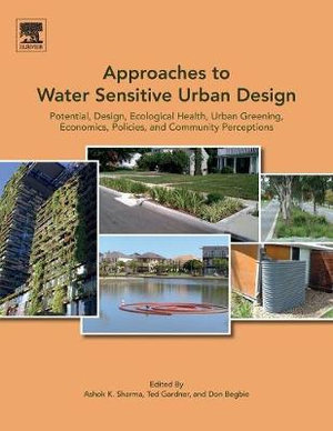 Approaches to Water Sensitive Urban Design : Potential, Design, Ecological Health, Economics, Policies and Community perc - Sharma