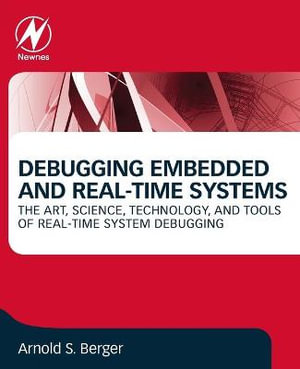 Debugging Embedded and Real Time Systems : The Art, Science, Technology, and Tools of Real-Time System Debugging - Berger