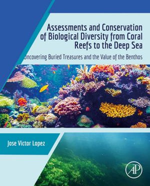 Assessments and Conservation of Biological Diversity from Coral Reefs to the Deep Sea : Uncovering Buried Treasures and the Value of the Benthos - Jose Victor Lopez