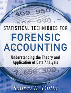 Statistical Techniques for Forensic Accounting : Understanding the Theory and Application of Data Analysis - Saurav Dutta