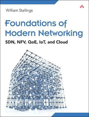 Foundations of Modern Networking : Sdn, Nfv, Qoe, Iot, and Cloud - William Stallings