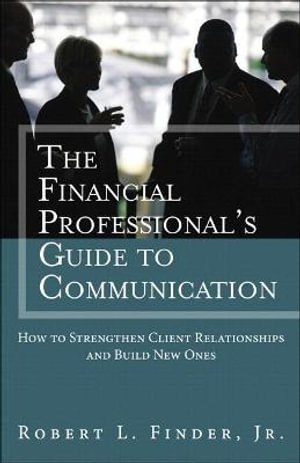 Financial Professional's Guide to Communication, The : How to Strengthen Client Relationships and Build New Ones - Robert L. Finder