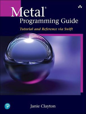 Metal Programming Guide : Tutorial and Reference via Swift - Janie Clayton