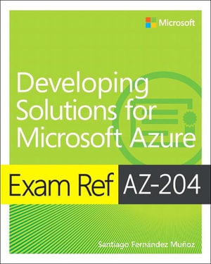 Exam Ref AZ-204 Developing Solutions for Microsoft Azure : Exam Ref - Santiago Fernandez Munoz