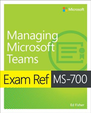 Exam Ref MS-700 Managing Microsoft Teams : Exam Ref - Ed Fisher