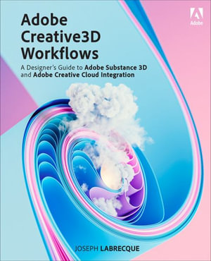 Adobe Creative 3D Workflows : A Designer's Guide to Adobe Substance 3D and Adobe Creative Cloud Integration - Joseph Labrecque