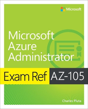 Exam Ref AZ-104 Microsoft Azure Administrator : Exam Ref - Charles Pluta