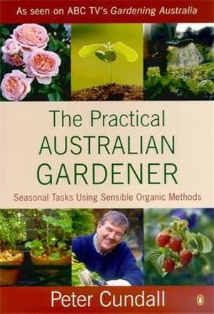 The Practical Australian Gardener :  Seasonal Tasks Using Sensible Organic Methods - Peter Cundall