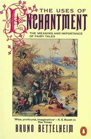 The Uses of Enchantment : The Meaning and Importance of Fairy Tales - Bruno Bettelheim