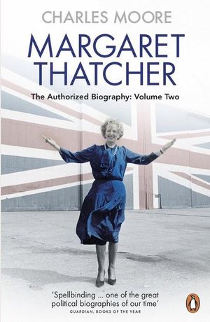 Margaret Thatcher : The Authorized Biography : Everything She Wants : Volume Two - Charles Moore