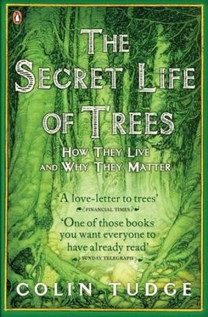 The Secret Life of Trees : How They Live and Why They Matter - Colin Tudge