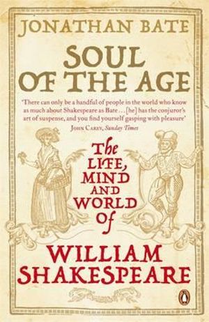 Soul of the Age: The Life, Mind and World of William Shakespeare :  The Life, Mind and World of William Shakespeare - Jonathan Bate