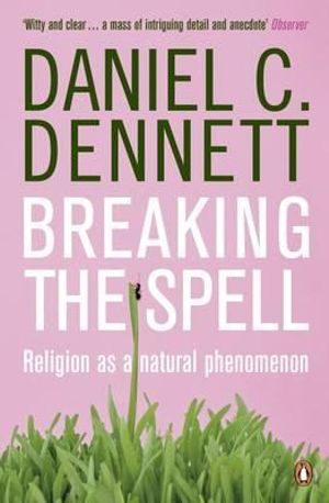 Breaking the Spell :  Religion as a Natural Phenomenon - Daniel C. Dennett