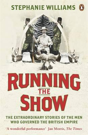 Running the Show : The Extraordinary Stories of the Men who Governed the British Empire - Stephanie Williams