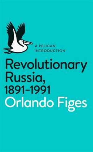 Revolutionary Russia, 1891-1991 : A Pelican Introduction - Orlando Figes