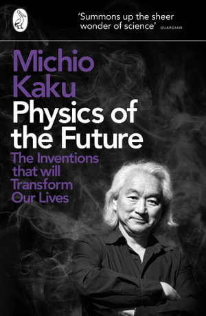 Physics Of The Future : The Inventions That Will Transform Our Lives - Michio Kaku