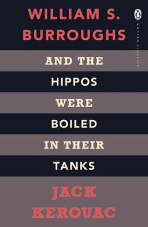 And the Hippos Were Boiled in Their Tanks : Penguin Modern Classics - Jack Kerouac