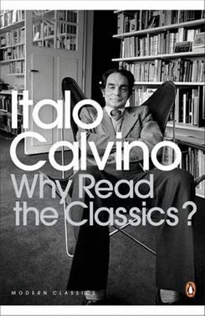 Why Read the Classics? : Penguin Modern Classics Ser. - Italo Calvino