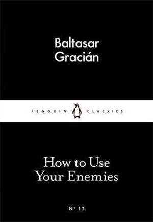 How to Use Your Enemies : Little Black Classics - Balthasar Gracian