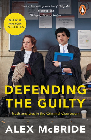 Defending the Guilty : Truth and Lies in the Criminal Courtroom - Alex McBride