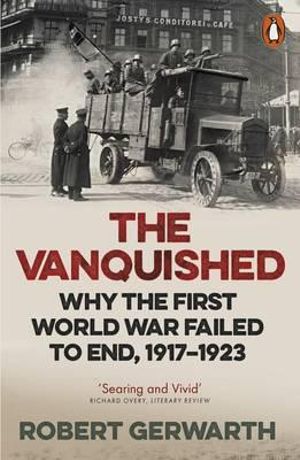 The Vanquished : Why the First World War Failed to End, 1917-1923 - Robert Gerwarth