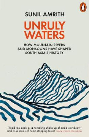 Unruly Waters : How Mountain Rivers and Monsoons Have Shaped South Asia's History - Sunil Amrith