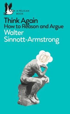 Think Again : How to Reason and Argue - Walter Sinnott-Armstrong