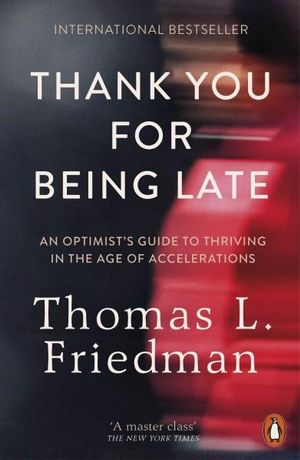 Thank You for Being Late : An Optimist's Guide to Thriving in the Age of Accelerations - Thomas L. Friedman