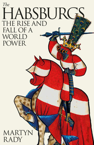 The Habsburgs : The Rise and Fall of a World Power - Martyn Rady