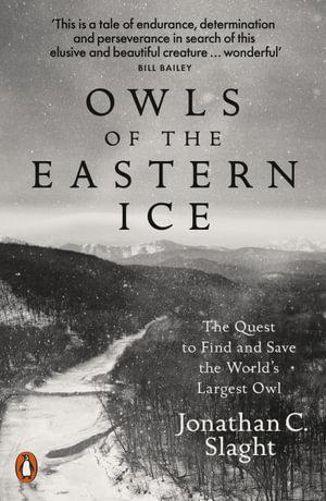 Owls of the Eastern Ice : The Quest to Find and Save the World's Largest Owl - Jonathan Slaght