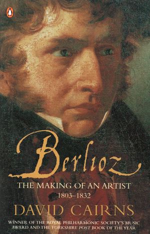 Berlioz : The Making of an Artist 1803-1832 - David Cairns