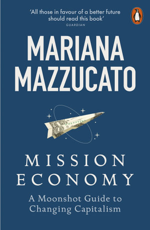 Mission Economy : A Moonshot Guide to Changing Capitalism - Mariana Mazzucato