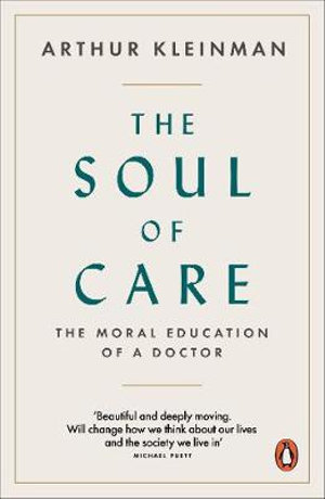 The Soul of Care : The Moral Education of a Doctor - Arthur Kleinman