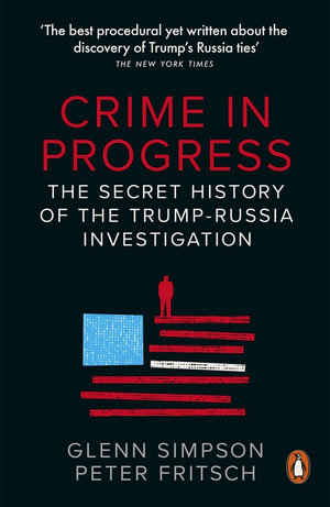 Crime in Progress : The Secret History of the Trump-Russia Investigation - Glenn Simpson