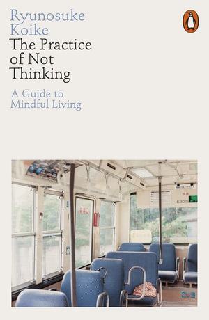 The Practice of Not Thinking : A Guide to Mindful Living - Ryunosuke Koike