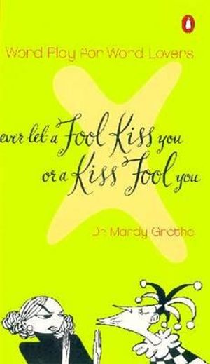 Never Let a Fool Kiss You or a Kiss Fool You : Word Play for Word Lovers - Mardy Grothe