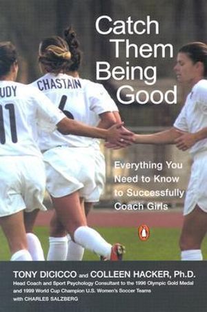 Catch Them Being Good : Everything You Need to Know to Successfully Coach Girls - Tony Dicicco