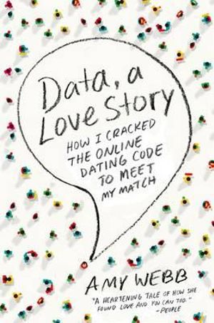 Data, a Love Story : How I Cracked the Online Dating Code to Meet My Match - Amy Webb