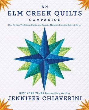 An Elm Creek Quilts Companion : New Fiction, Traditions, Quilts, and Favorite Moments from the Beloved Series - Jennifer Chiaverini