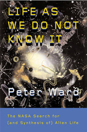 Life as We Do Not Know It : The NASA Search for (and Synthesis of) Alien Life - Peter Ward