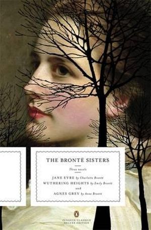 The Bronte Sisters :Three Novels: Jane Eyre; Wuthering Heights; and Agnes Grey : Penguin Classics Deluxe Edition - Anne Bronte