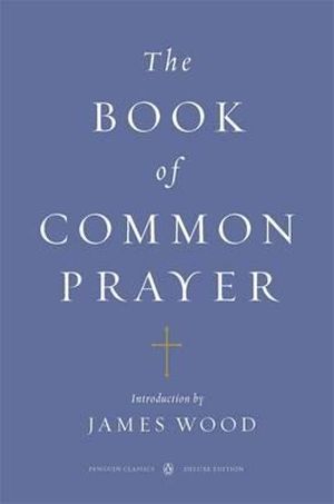 The Book of Common Prayer : (Penguin Classics Deluxe Edition) - James Wood