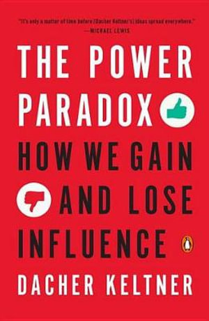 The Power Paradox : How We Gain and Lose Influence - Dacher Keltner