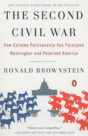 The Second Civil War : How Extreme Partisanship Has Paralyzed Washington and Polarized America - Ronald Brownstein