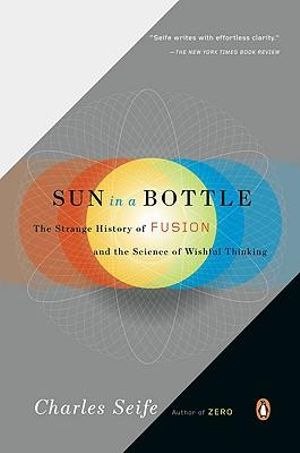 Sun in a Bottle : The Strange History of Fusion and the Science of Wishful Thinking - Charles Seife