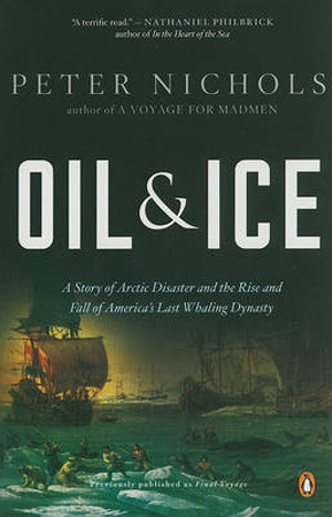 Oil and Ice : A Story of Arctic Disaster and the Rise and Fall of America's Last Whaling Dynas ty - Peter Nichols