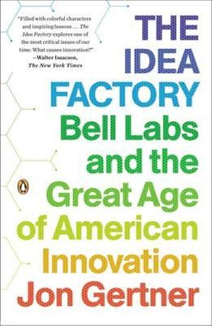 The Idea Factory : Bell Labs and the Great Age of American Innovation - Jon Gertner