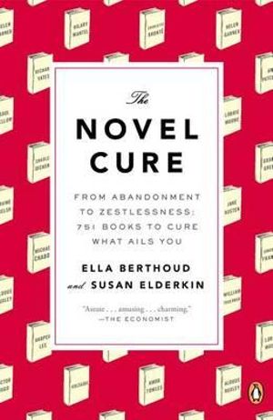 The Novel Cure : From Abandonment to Zestlessness: 751 Books to Cure What Ails You - Ella Berthoud